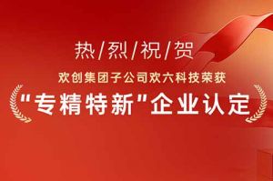 喜报！热烈祝贺买滚球集团官网买滚球集团官网买滚球集团官网买滚球集团官网首页-买滚球(中国)-买滚球(中国)
集团子公司欢六科技荣获“专精特新”企业认定
